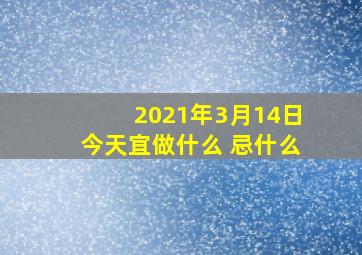 2021年3月14日今天宜做什么 忌什么